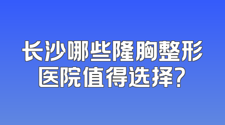 长沙哪些隆胸整形医院值得选择？