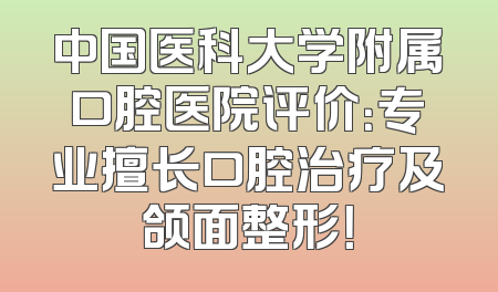 中国医科大学附属口腔医院评价：专业擅长口腔治疗及颌面整形！