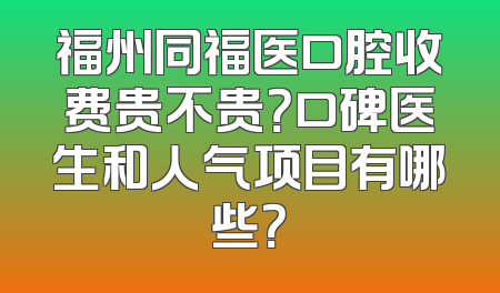 福州同福医口腔收费贵不贵？口碑医生和人气项目有哪些？