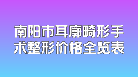 南阳市耳廓畸形手术整形价格全览表
