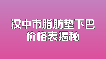 汉中市脂肪垫下巴价格表揭秘