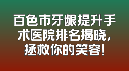 百色市牙龈提升手术医院排名揭晓，拯救你的笑容！