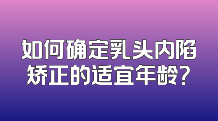 如何确定乳头内陷矫正的适宜年龄？