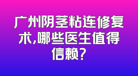 广州阴茎粘连修复术，哪些医生值得信赖？