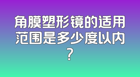 角膜塑形镜的适用范围是多少度以内？