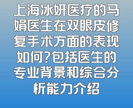 上海冰妍医疗的马娟医生在双眼皮修复手术方面的表现如何？包括医生的专业背景和综合分析能力介绍