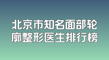 北京市知名面部轮廓整形医生排行榜