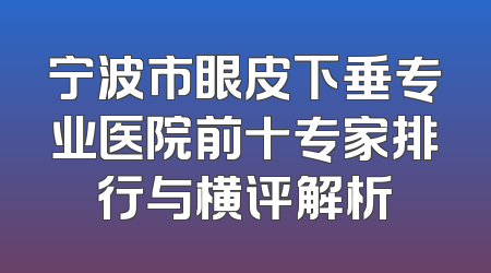 宁波市眼皮下垂专业医院前十专家排行与横评解析