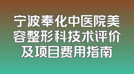 宁波奉化中医院美容整形科技术评价及项目费用指南