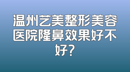温州艺美整形美容医院隆鼻效果好不好？