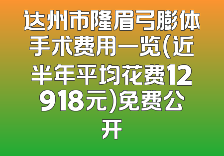 达州市隆眉弓膨体手术费用一览（近半年平均花费12918元）免费公开