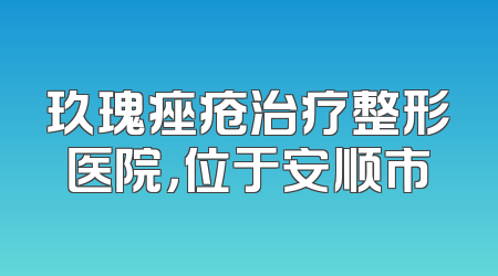 玖瑰痤疮治疗整形医院，位于安顺市