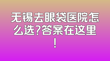 无锡去眼袋医院怎么选？答案在这里！