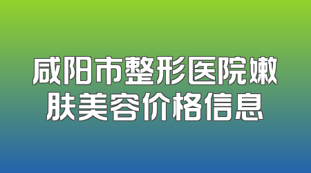 咸阳市整形医院嫩肤美容价格信息