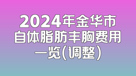 2024年金华市自体脂肪丰胸费用一览（调整）