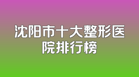 沈阳市十大整形医院排行榜