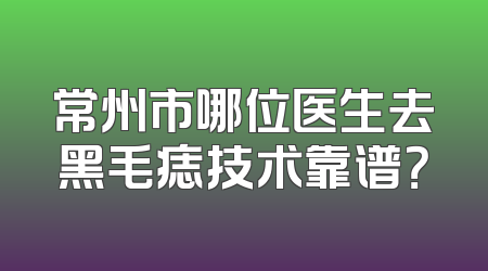 常州市哪位医生去黑毛痣技术靠谱？