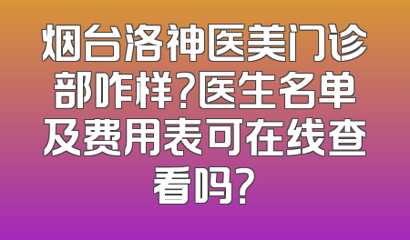 烟台洛神医美门诊部咋样？医生名单及费用表可在线查看吗？