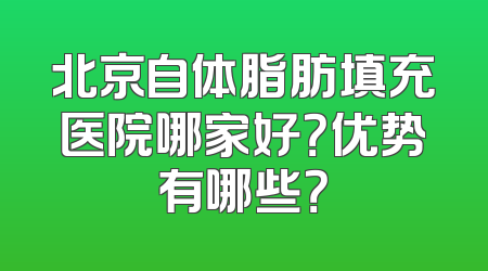北京自体脂肪填充医院哪家好？优势有哪些？