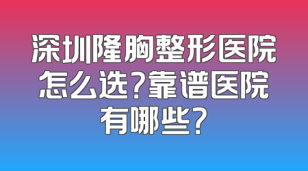深圳隆胸整形医院怎么选？靠谱医院有哪些？