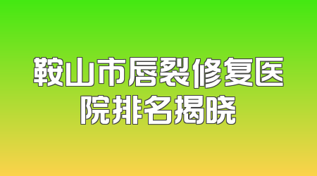 鞍山市唇裂修复医院排名揭晓