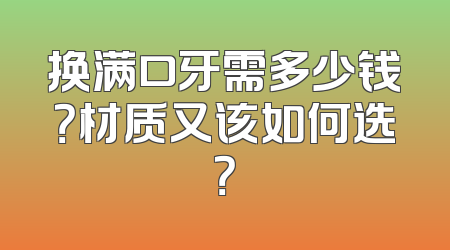 换满口牙需多少钱？材质又该如何选？