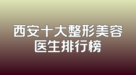 西安十大整形美容医生排行榜