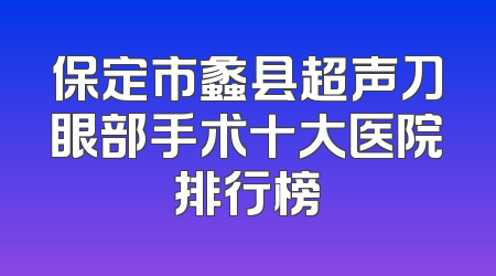 保定市蠡县超声刀眼部手术十大医院排行榜