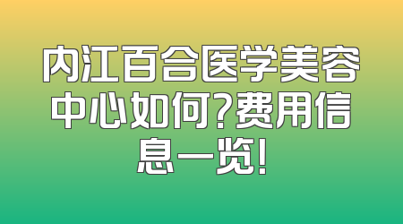 内江百合医学美容中心如何？费用信息一览！