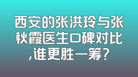 西安的张洪玲与张秋霞医生口碑对比，谁更胜一筹？