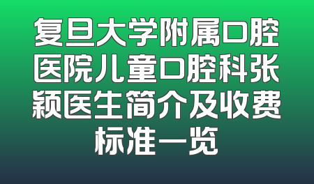 复旦大学附属口腔医院儿童口腔科张颖医生简介及收费标准一览