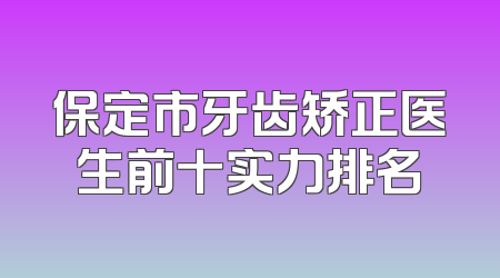 保定市牙齿矫正医生前十实力排名