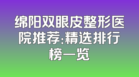 绵阳双眼皮整形医院推荐：精选排行榜一览