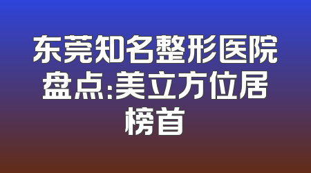 东莞知名整形医院盘点：美立方位居榜首