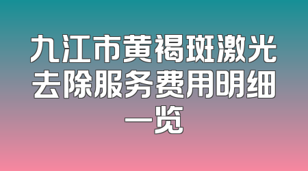 九江市黄褐斑激光去除服务费用明细一览