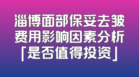 淄博面部保妥去皱费用影响因素分析「是否值得投资」