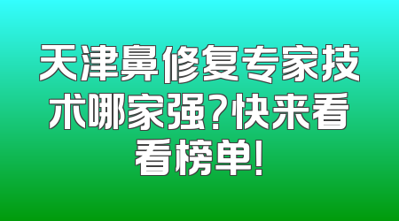 天津鼻修复专家技术哪家强？快来看看榜单！