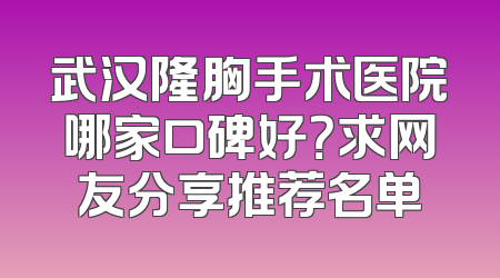 武汉隆胸手术医院哪家口碑好？求网友分享推荐名单