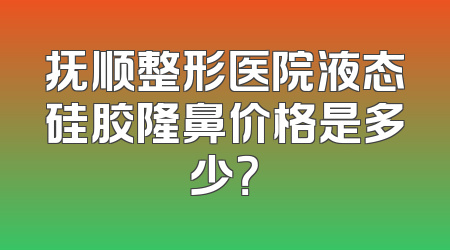 抚顺整形医院液态硅胶隆鼻价格是多少？
