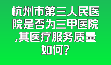 杭州市第三人民医院是否为三甲医院，其医疗服务质量如何？