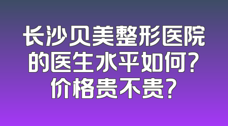 长沙贝美整形医院的医生水平如何？价格贵不贵？
