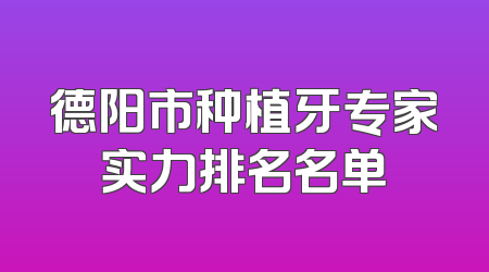 德阳市种植牙专家实力排名名单