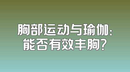 胸部运动与瑜伽：能否有效丰胸？