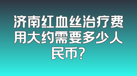 济南红血丝治疗费用大约需要多少人民币？
