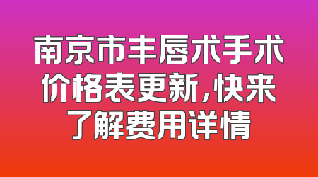 南京市丰唇术手术价格表更新，快来了解费用详情