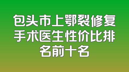 包头市上鄂裂修复手术医生性价比排名前十名