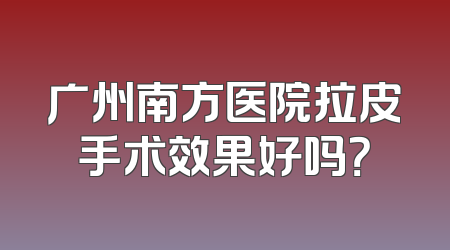 广州南方医院拉皮手术效果好吗？