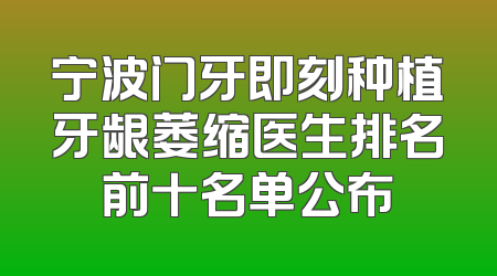 宁波门牙即刻种植牙龈萎缩医生排名前十名单公布