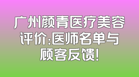 广州颜青医疗美容评价：医师名单与顾客反馈！