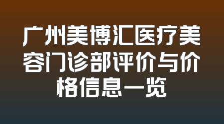 广州美博汇医疗美容门诊部评价与价格信息一览